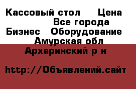 Кассовый стол ! › Цена ­ 5 000 - Все города Бизнес » Оборудование   . Амурская обл.,Архаринский р-н